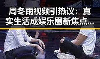 周冬雨视频引热议：真实生活成娱乐圈新焦点？