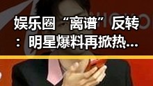 娱乐圈“离谱”反转：明星爆料再掀热议，网友炸锅！