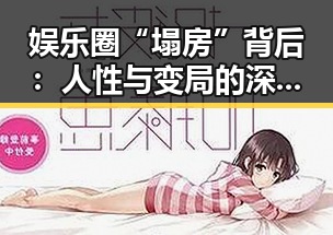 娱乐圈“塌房”背后：人性与变局的深刻观察